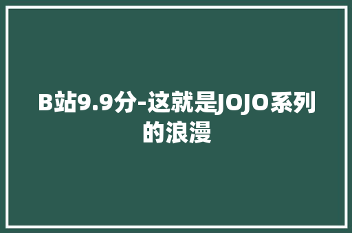 B站9.9分-这就是JOJO系列的浪漫