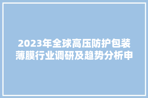 2023年全球高压防护包装薄膜行业调研及趋势分析申报,薄膜测厚仪。