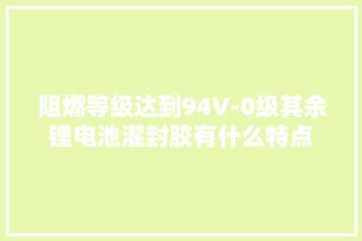 阻燃等级达到94V-0级其余锂电池灌封胶有什么特点