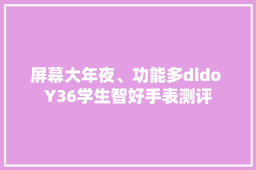 屏幕大年夜、功能多dido Y36学生智好手表测评