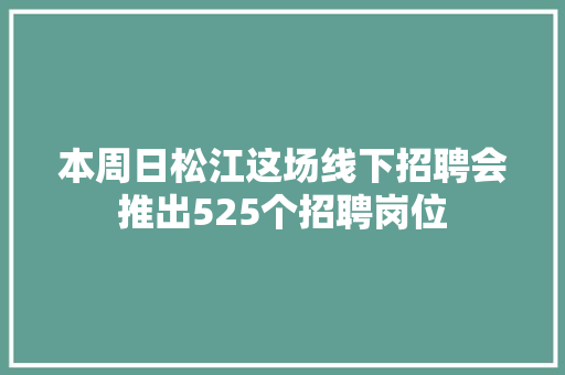 本周日松江这场线下招聘会推出525个招聘岗位