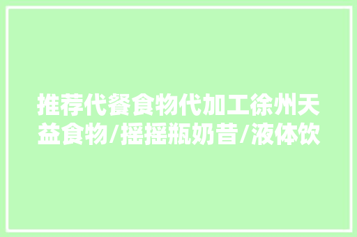 推荐代餐食物代加工徐州天益食物/摇摇瓶奶昔/液体饮品/ 推荐代餐食物代加工徐州天益食物/摇摇瓶奶昔/液体饮品/ 智能科技