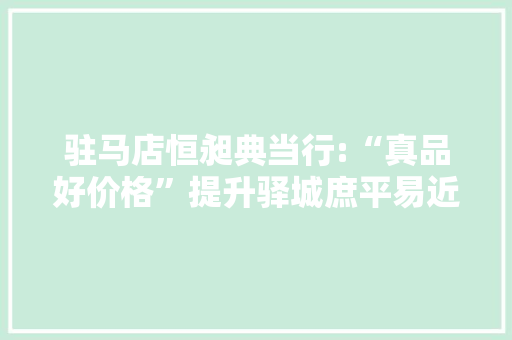 驻马店恒昶典当行:“真品好价格”提升驿城庶平易近生活品格,典当行。