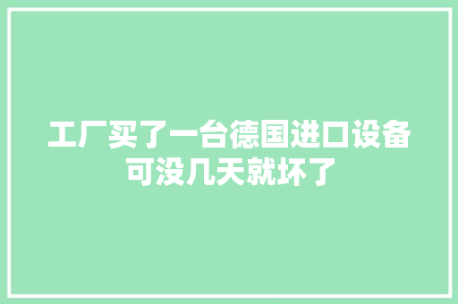工厂买了一台德国进口设备可没几天就坏了