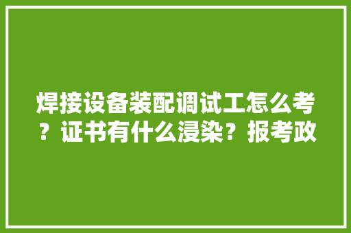 焊接设备装配调试工怎么考？证书有什么浸染？报考政策前提要求