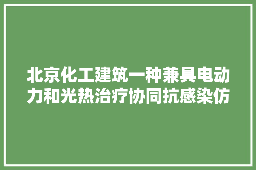 北京化工建筑一种兼具电动力和光热治疗协同抗感染仿生纳米平台