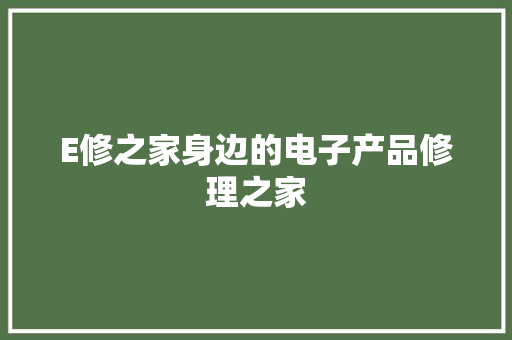 E修之家身边的电子产品修理之家