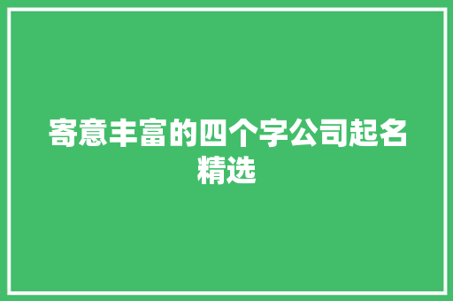 寄意丰富的四个字公司起名精选,公司起名字大全免费。