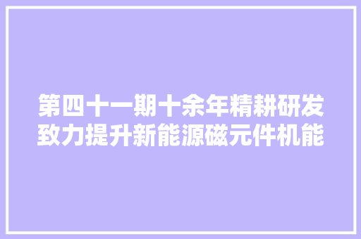 第四十一期十余年精耕研发致力提升新能源磁元件机能