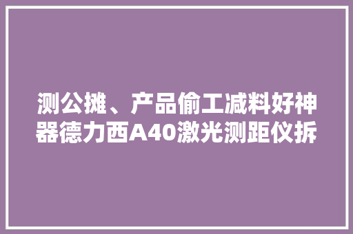 测公摊、产品偷工减料好神器德力西A40激光测距仪拆解 测公摊、产品偷工减料好神器德力西A40激光测距仪拆解 人工智能