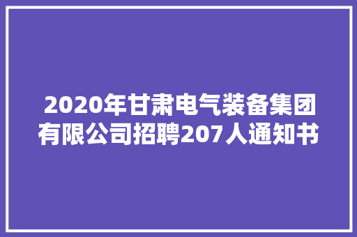 2020年甘肃电气装备集团有限公司招聘207人通知书记