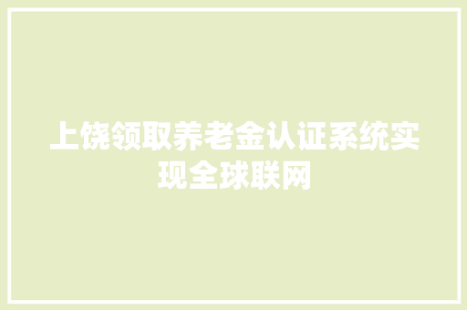 上饶领取养老金认证系统实现全球联网