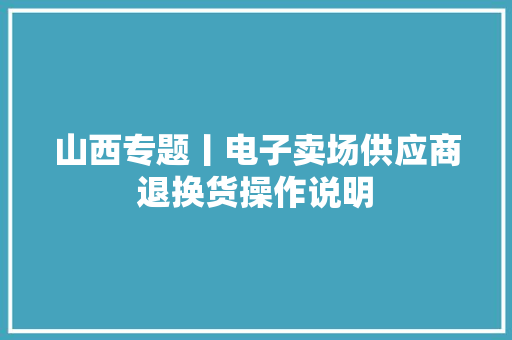 山西专题丨电子卖场供应商退换货操作说明