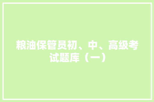 粮油保管员初、中、高级考试题库（一）,答案之书。
