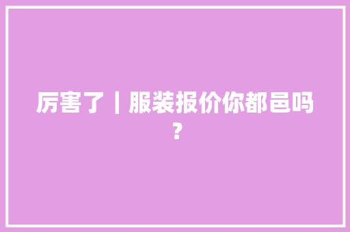 厉害了｜服装报价你都邑吗？,本钱是什么意思。
