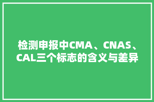 检测申报中CMA、CNAS、CAL三个标志的含义与差异