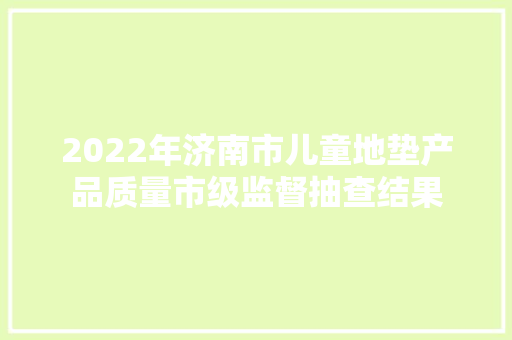 2022年济南市儿童地垫产品质量市级监督抽查结果