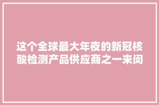 这个全球最大年夜的新冠核酸检测产品供应商之一来闵行开建基地啦……