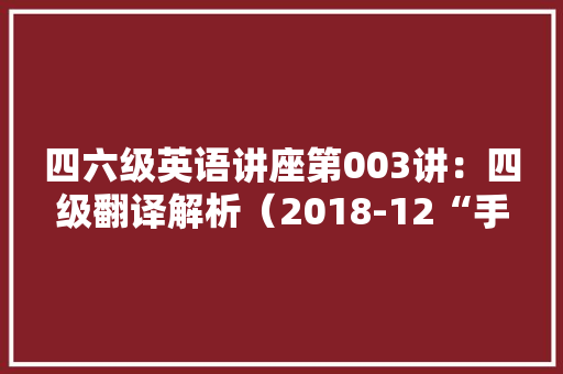 四六级英语讲座第003讲：四级翻译解析（2018-12“手机依靠”）