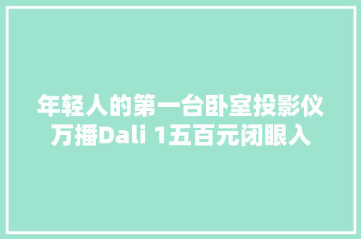 年轻人的第一台卧室投影仪万播Dali 1五百元闭眼入