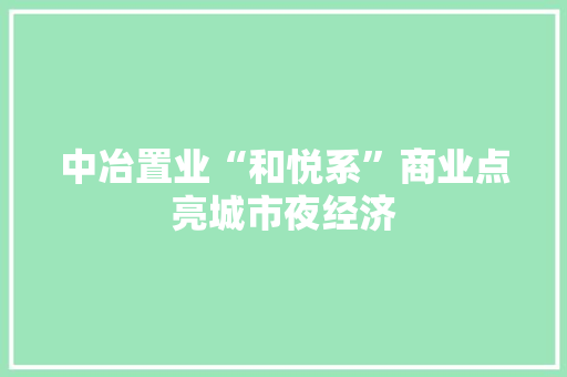 中冶置业“和悦系”商业点亮城市夜经济,中冶集团。