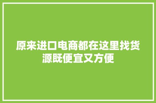 原来进口电商都在这里找货源既便宜又方便