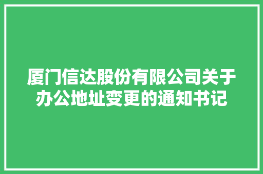 厦门信达股份有限公司关于办公地址变更的通知书记