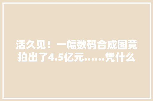 活久见！一幅数码合成图竟拍出了4.5亿元……凭什么？