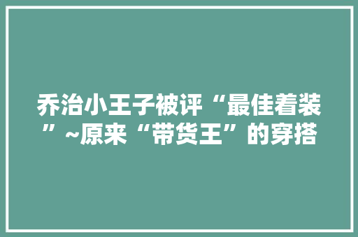 乔治小王子被评“最佳着装”~原来“带货王”的穿搭窍门这么随意马虎学……