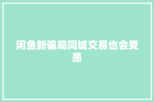 闲鱼新骗局同城交易也会受愚