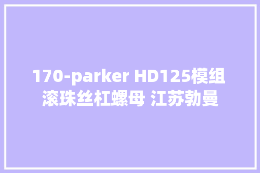 170-parker HD125模组 滚珠丝杠螺母 江苏勃曼,滚珠丝杠。