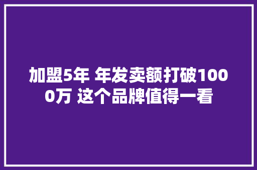 加盟5年 年发卖额打破1000万 这个品牌值得一看