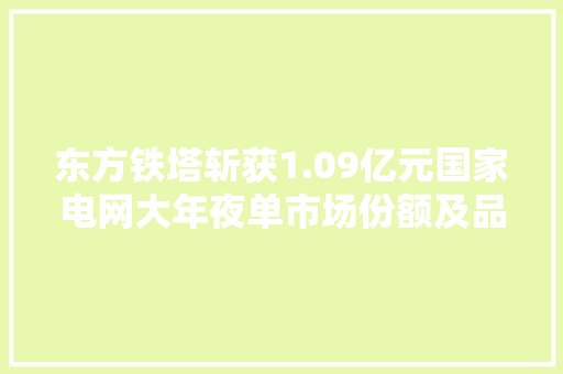 东方铁塔斩获1.09亿元国家电网大年夜单市场份额及品牌影响力显著提升