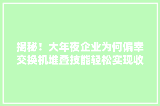 揭秘！大年夜企业为何偏幸交换机堆叠技能轻松实现收集扩容 揭秘！大年夜企业为何偏幸交换机堆叠技能轻松实现收集扩容 人工智能