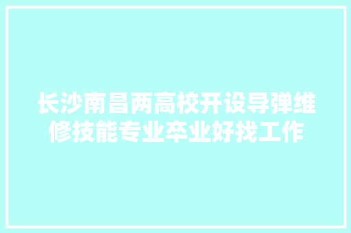 长沙南昌两高校开设导弹维修技能专业卒业好找工作