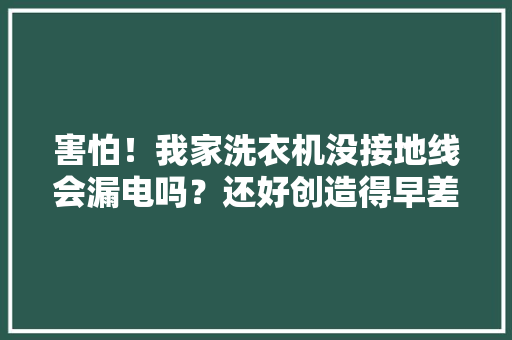 害怕！我家洗衣机没接地线会漏电吗？还好创造得早差点去世翘翘
