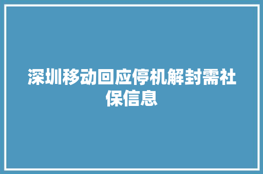 深圳移动回应停机解封需社保信息 深圳移动回应停机解封需社保信息 互联通信