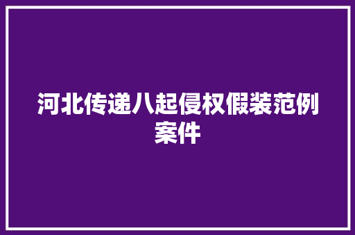 河北传递八起侵权假装范例案件,某某小说正版免费阅读。