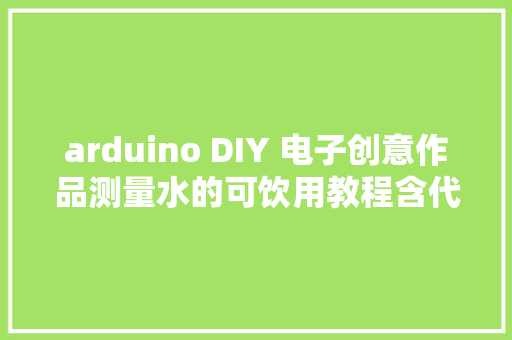 arduino DIY 电子创意作品测量水的可饮用教程含代码,tds值代表什么。