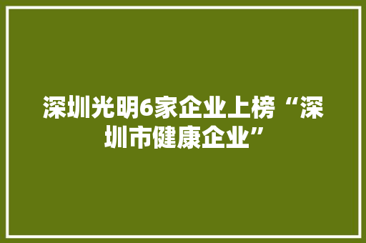 深圳光明6家企业上榜“深圳市健康企业”,康健是什么意思。