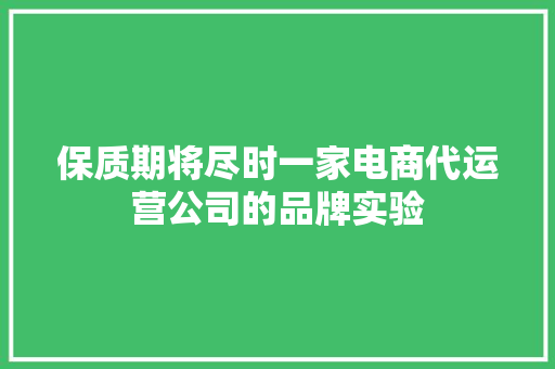 保质期将尽时一家电商代运营公司的品牌实验,品牌商标注册查询官网。