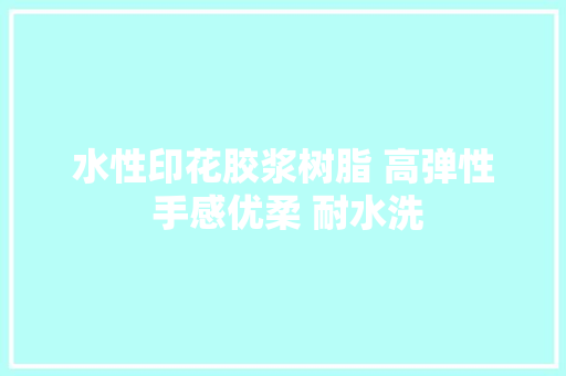 水性印花胶浆树脂 高弹性 手感优柔 耐水洗,印花税。