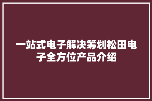 一站式电子解决筹划松田电子全方位产品介绍