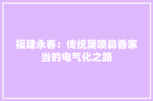 福建永春：传统篾喷鼻香家当的电气化之路
