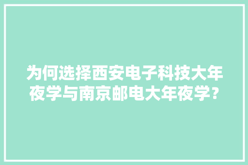 为何选择西安电子科技大年夜学与南京邮电大年夜学？性价比与就业双重保障