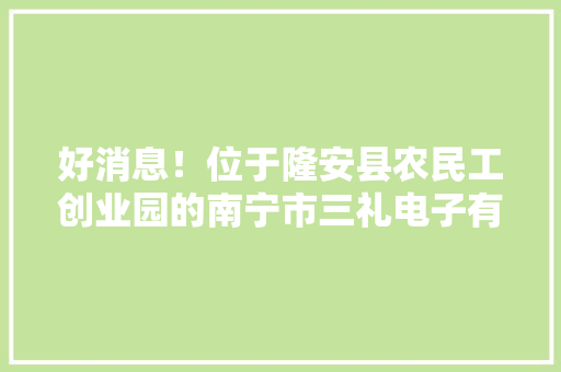 好消息！位于隆安县农民工创业园的南宁市三礼电子有限公司顺利试产,电子邮箱怎么申请注册账号。