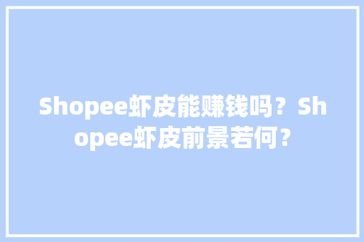 Shopee虾皮能赚钱吗？Shopee虾皮前景若何？