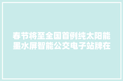 春节将至全国首例纯太阳能墨水屏智能公交电子站牌在南昌投入运用,电子邮箱怎么申请注册账号。