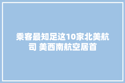 乘客最知足这10家北美航司 美西南航空居首 乘客最知足这10家北美航司 美西南航空居首 互联通信