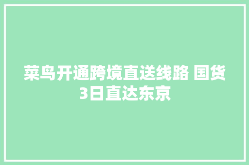 菜鸟开通跨境直送线路 国货3日直达东京
